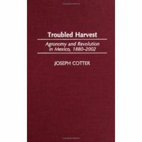 Troubled Harvest: Agronomy and Revolution in Mexico, 1880-2002 0313325154 Book Cover