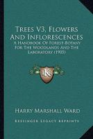 Trees V3, Flowers And Inflorescences: A Handbook Of Forest-Botany For The Woodlands And The Laboratory 1160714827 Book Cover