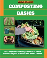 Composting Basics: The Complete Gardening Guide That Teach How to Compost Whether You Have a Garden or Live in a City B08ZWFTG7V Book Cover