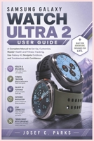 SAMSUNG GALAXY WATCH ULTRA 2 USER GUIDE: A Complete Manual to Set Up, Customize, Master Health and Fitness Tracking, Use Galaxy AI, Navigate Outdoors, and Troubleshoot with Confidence B0HDJZYS34 Book Cover