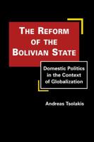 The Reform of the Bolivian State: Domestic Politics in the Context of Globalization. Andreas Tsolakis 1935049275 Book Cover