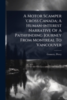 A Motor Scamper 'cross Canada; A Human-interest Narrative Of A Pathfinding Journey From Montreal To Vancouver 1024457230 Book Cover