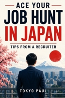 Ace Your Job Hunt In Japan: Tips From A Recruiter B0C1DPQBMG Book Cover