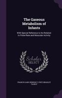The Gaseous Metabolism of Infants with Special Reference to Its Relation to Pulserate and Muscular Activity 0469965258 Book Cover