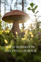 Wild Mushroom Hunting Logbook: The Perfect Guided Journal For Men & Women Who Love Nature and Foraging for Edible Wild Mushrooms! 1654342807 Book Cover