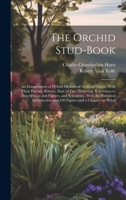 The Orchid Stud-book: An Enumeration of Hybrid Orchids of Artificial Origin, With Their Parents, Raisers, Date of First Flowering, References to ... and 120 Figures and a Chapter on Hybri 1019880856 Book Cover