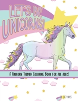 Let's Be Unicorns! Coloring Book: A Unicorn Themed Coloring Book for All Ages B08VWY9Z8M Book Cover