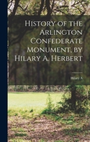 History of the Arlington Confederate Monument, by Hilary A. Herbert 1017688087 Book Cover