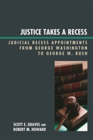 Justice Takes a Recess: Judicial Recess Appointments from George Washington to George W. Bush 0739126628 Book Cover