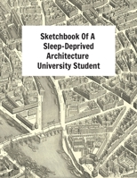 Sketchbook Of A Sleep-Deprived Architecture University Student: Perfect Gift/Present For Uni Students Majoring In Architecture 1694660850 Book Cover
