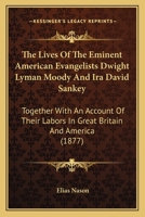 The Lives of the Eminent American Evangelists Dwight Lyman Moody and Ira David Sankey: Together With an Account of Their Labors in Great Britain and ... the Lives of Philip P. Bliss and Eben Tourjée 1017603928 Book Cover