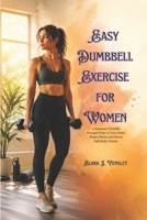 Easy Dumbbell Exercise for Women: A Beginner-Friendly Strength Plan to Tone Arms, Shape Glutes, and Boost Full-Body Fitness B0GYF4KHTK Book Cover