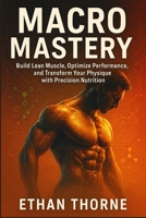 Macro Mastery: Build Lean Muscle, Optimize Performance, and Transform Your Physique with Precision Nutrition 1996977075 Book Cover