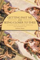 Getting Past Me and Being Closer to Thee: A Clear Path to a More Spiritual and Happier Life 1641911972 Book Cover