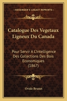 Catalogue Des Végétaux Ligneux Du Canada Pour Servir À L'intelligence Des Collections De Bois Économiques Envoyées À L'exposition Universelle De Paris, 1867 1146219709 Book Cover