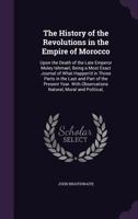 The History of the Revolutions in the Empire of Morocco: Upon the Death of the Late Emperor Muley Ishmael; Being a Most Exact Journal of What Happen'd ... Observations Natural, Moral and Political, 1341233111 Book Cover