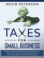 Taxes for Small Business: A Quick-Start Strategies Guide for 2021. How to Lower Your Taxes, Maximize Deductions and Build a Solid Wealth in the Right and Legal Way B08F6JZBYD Book Cover