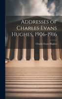 Addresses of Charles Evans Hughes, 1906-1916 1022133799 Book Cover