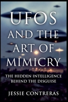 UFOs and the Art of Mimicry: The Hidden Intelligence Behind the Disguise B0G6QV4HM4 Book Cover