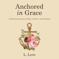 Anchored in Grace: A 90 Day Devotional for the Weary, the Brave, and the Healing. B0GFMJP3K3 Book Cover