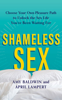 Shameless Sex: Choose Your Own Pleasure Path to Unlock the Sex Life Youve Been Waiting For 1491595426 Book Cover