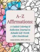A–Z Affirmations: A Guided Coloring & Reflection Journal to Rebuild Self-Worth After Heartbreak B0G2HJ51M4 Book Cover