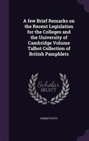 A few Brief Remarks on the Recent Legislation for the Colleges and the University of Cambridge Volume Talbot Collection of British Pamphlets 1359359699 Book Cover