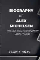 BIOGRAPHY OF ALEX MICHELSEN (THINGS YOU NEVER KNEW ABOUT HIM) B0DTKFFWYY Book Cover