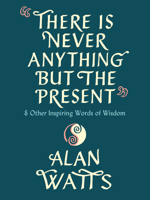 There Is Never Anything But the Present: And Other Inspiring Words of Wisdom 0593316029 Book Cover