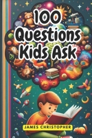 100 Questions Every Kid Asks: Answers to the Most Common Questions Kids Want to Know B0D38KBVYP Book Cover