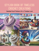 Stylish Book of Timeless Crochet Creations: Detailed Scarf Patterns for a Timeless Look B0CRB86YT4 Book Cover