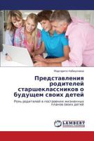 Predstavleniya roditeley starsheklassnikov o budushchem svoikh detey: Rol' roditeley v postroenii zhiznennykh planov svoikh detey 3659398136 Book Cover