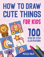 How To Draw Cute Things: 100 Step By Step Drawings For Kids Ages 4 - 8 B097C9YR9T Book Cover