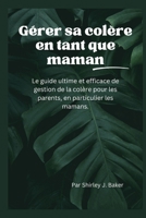 Gérer sa colère en tant que maman: Le guide ultime et efficace de gestion de la colère pour les parents, en particulier les mamans. B0CRP5DNX9 Book Cover