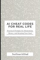 AI Cheat Codes for Real Life: Practical Prompts for Momentum, Money, and Keeping Your Soul B0G5ZRXT2S Book Cover