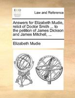 Answers for Elizabeth Mudie, relict of Doctor Smith ... to the petition of James Dickson and James Mitchell, ... 1170635555 Book Cover