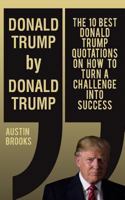 DONALD TRUMP BY DONALD TRUMP: The 10 best Donald Trump quotations on how to turn challenges into success. Every quotation is explained in detail with tips ... Trump´s ideas. (MINI BIOGRAPHIES Book 5) 1533319774 Book Cover