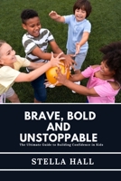 Brave, Bold and Unstoppable: The Ultimate Guide to Building Confidence for Kids B0BW2K4CBW Book Cover