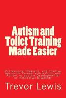 Autism and Toilet Training Made Easier: Professional, Realistic, and Positive Advice for Parents with a Child with Autism, or Another Developmental or Intellectual Disability 1494843498 Book Cover