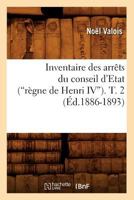 Inventaire Des Arraats Du Conseil D'Etat (Ra]gne de Henri IV). Tome 2 (Ed.1886-1893) 2012674100 Book Cover