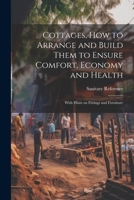 Cottages, how to Arrange and Build Them to Ensure Comfort, Economy and Health: With Hints on Fittings and Furniture 1021467219 Book Cover