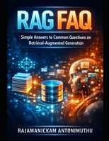 RAG FAQ: Simple Answers to Common Questions on Retrieval-Augmented Generation B0GQ9XF8PV Book Cover