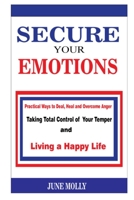 SECURE YOUR EMOTIONS: Practical Ways to Deal, Heal and Overcome Anger. Taking Total Control of your Temper and Living a Happy Life B09TDSCFJ1 Book Cover