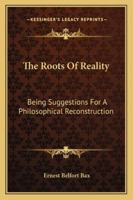 The Roots of Reality: Being Suggestions for a Philosophical Reconstruction 1014643716 Book Cover