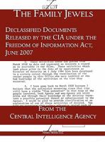 The Family Jewels: Declassified Documents Released by the CIA Under the Freedom of Information ACT, June 2007 1608880974 Book Cover