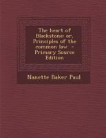 The Heart of Blackstone; Or, Principles of the Common Law 1287810969 Book Cover