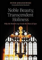 Noble Beauty, Transcendent Holiness: Why the Modern Age Needs the Mass of Ages 1621382842 Book Cover