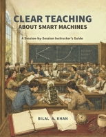 Clear Teaching About Smart Machines: A Session-by-Session Instructor's Guide (The Two Educations in Artificial Intelligence (AI)) B0HBHM4X6Y Book Cover