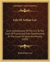 Life Of Arthur Lee: Joint Commissioner Of The U.S. To The Court Of France, And Sole Commissioner To The Courts Of Spain And Prussia 0548710562 Book Cover
