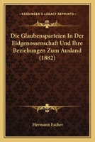 Die Glaubensparteien In Der Eidgenossenschaft Und Ihre Beziehungen Zum Ausland (1882) 1161097201 Book Cover